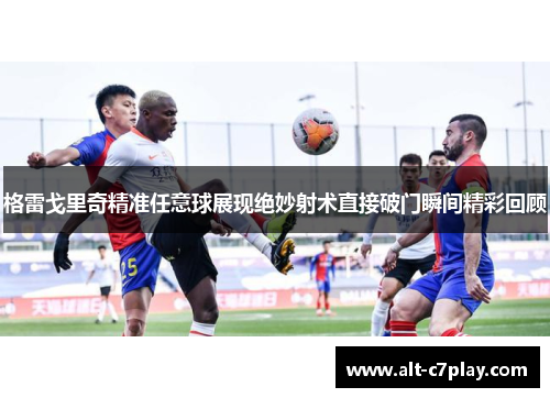 格雷戈里奇精准任意球展现绝妙射术直接破门瞬间精彩回顾