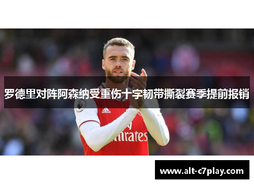 罗德里对阵阿森纳受重伤十字韧带撕裂赛季提前报销