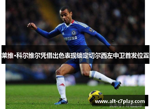 莱维·科尔维尔凭借出色表现锁定切尔西左中卫首发位置 莱维·科尔维尔凭借出色表现锁定切尔西左中卫首发位置