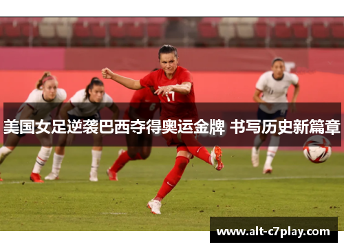 美国女足逆袭巴西夺得奥运金牌 书写历史新篇章