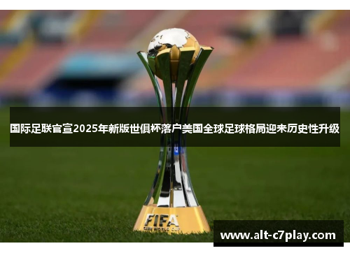 国际足联官宣2025年新版世俱杯落户美国全球足球格局迎来历史性升级