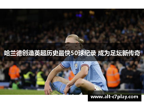 哈兰德创造英超历史最快50球纪录 成为足坛新传奇