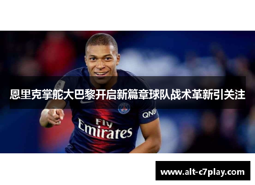恩里克掌舵大巴黎开启新篇章球队战术革新引关注