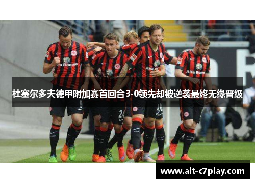 杜塞尔多夫德甲附加赛首回合3-0领先却被逆袭最终无缘晋级