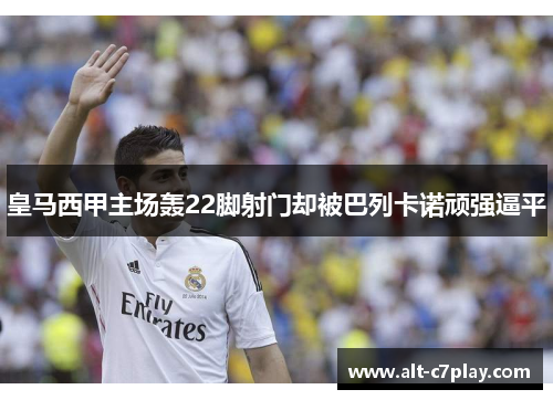 皇马西甲主场轰22脚射门却被巴列卡诺顽强逼平
