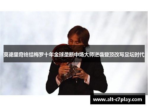 莫德里奇终结梅罗十年金球垄断中场大师逆袭登顶改写足坛时代
