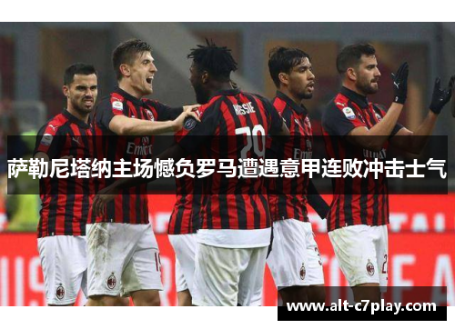 萨勒尼塔纳主场憾负罗马遭遇意甲连败冲击士气