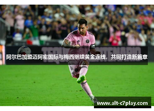 阿尔巴加盟迈阿密国际与梅西继续黄金连线，共同打造新篇章