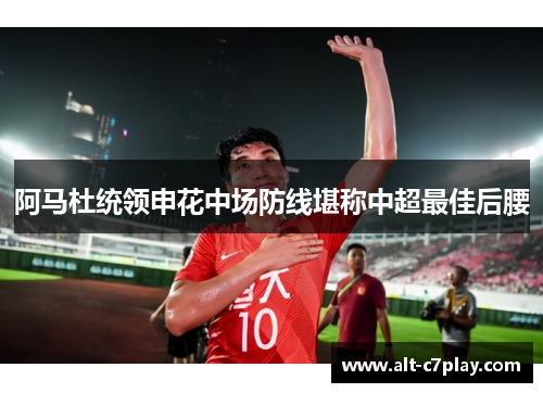 阿马杜统领申花中场防线堪称中超最佳后腰