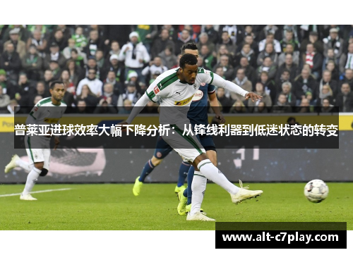 普莱亚进球效率大幅下降分析：从锋线利器到低迷状态的转变
