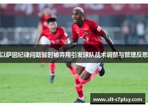 以萨因纪律问题暂时被弃用引发球队战术调整与管理反思