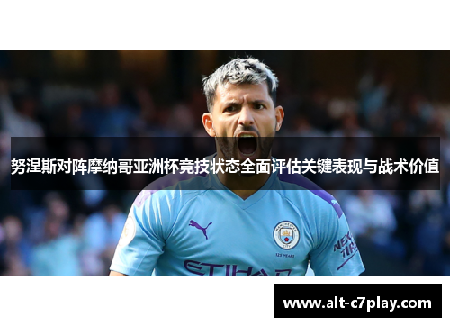 努涅斯对阵摩纳哥亚洲杯竞技状态全面评估关键表现与战术价值