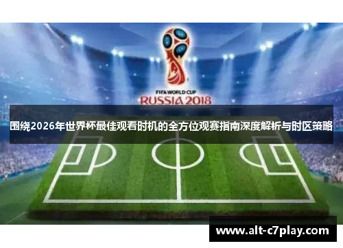 围绕2026年世界杯最佳观看时机的全方位观赛指南深度解析与时区策略