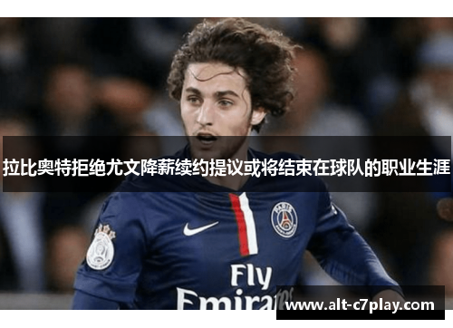 拉比奥特拒绝尤文降薪续约提议或将结束在球队的职业生涯